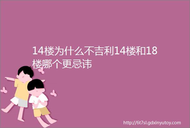 14楼为什么不吉利14楼和18楼哪个更忌讳