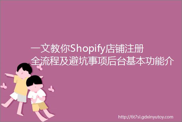 一文教你Shopify店铺注册全流程及避坑事项后台基本功能介绍