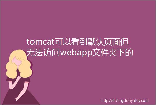 tomcat可以看到默认页面但无法访问webapp文件夹下的项