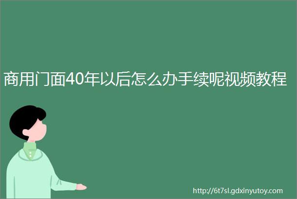 商用门面40年以后怎么办手续呢视频教程