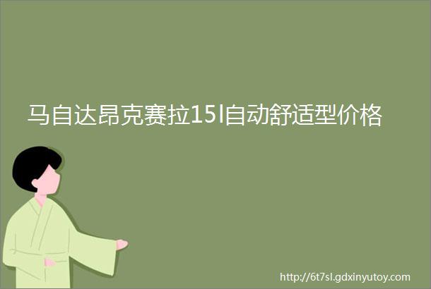 马自达昂克赛拉15l自动舒适型价格