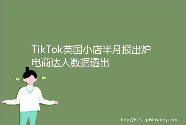TikTok英国小店半月报出炉电商达人数据透出