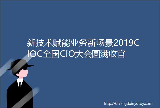 新技术赋能业务新场景2019CIOC全国CIO大会圆满收官
