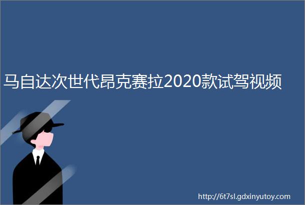 马自达次世代昂克赛拉2020款试驾视频