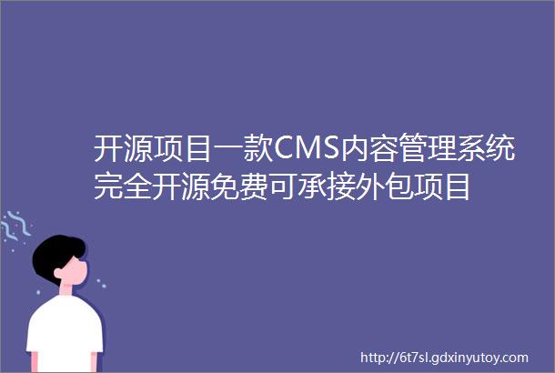 开源项目一款CMS内容管理系统完全开源免费可承接外包项目
