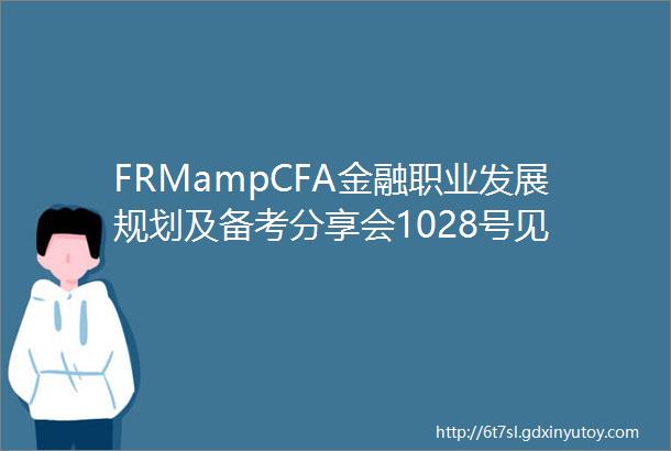 FRMampCFA金融职业发展规划及备考分享会1028号见