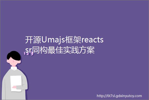 开源Umajs框架reactssr同构最佳实践方案