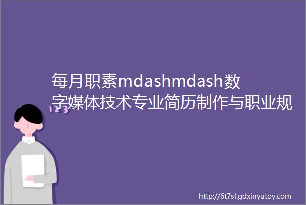 每月职素mdashmdash数字媒体技术专业简历制作与职业规划培训启动